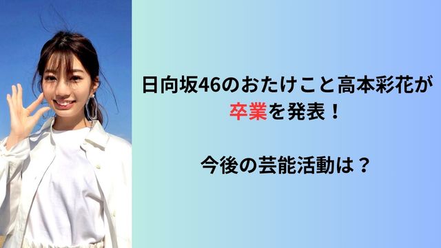 日向坂46のおたけこと高本彩花が卒業を発表！今後の芸能活動は？