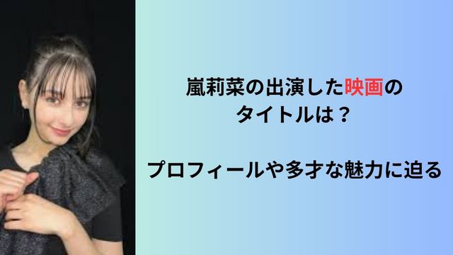 嵐莉菜の出演した映画のタイトルは？プロフィールや多才な魅力に迫る