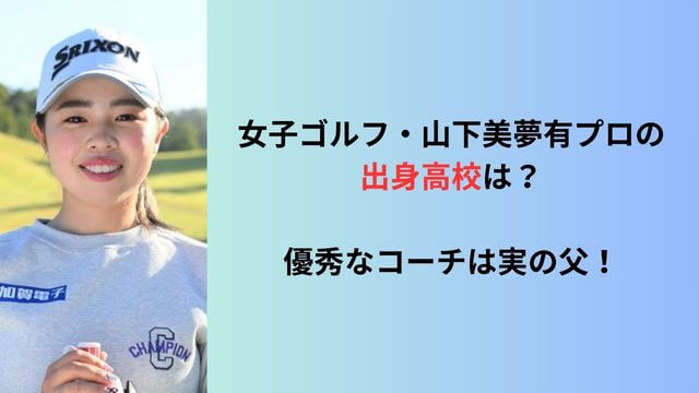 女子ゴルフ・山下美夢有プロの出身高校は？優秀なコーチは実の父！