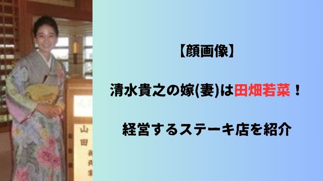 【顔画像】清水貴之の嫁(妻)は田畑若菜！経営するステーキ店を紹介