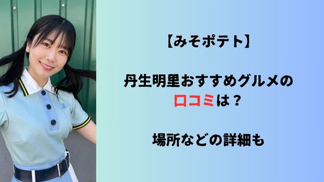 【みそポテト】丹生明里おすすめグルメの口コミは？場所などの詳細も