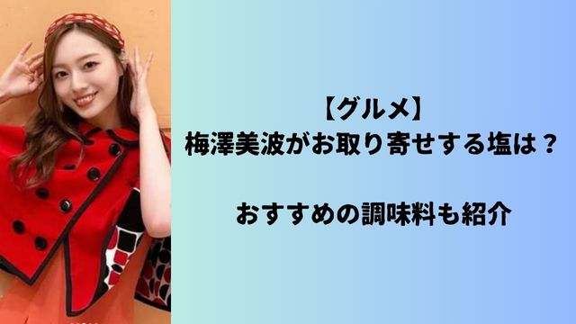 【グルメ】梅澤美波がお取り寄せする塩は？おすすめの調味料も紹介