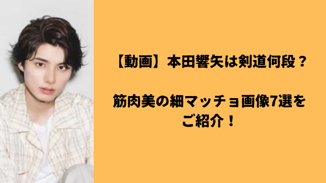 【動画】本田響矢は剣道何段？筋肉美の細マッチョ画像7選をご紹介！