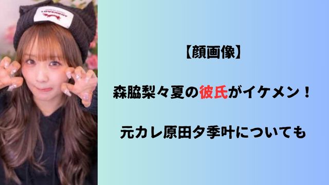 【顔画像】森脇梨々夏の彼氏がイケメン！元カレ原田夕季叶についても