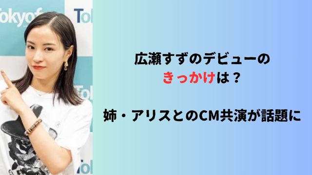 広瀬すずのデビューのきっかけは？姉・アリスとのCM共演が話題に