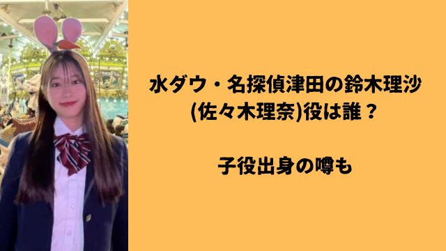 水ダウ・名探偵津田の鈴木理沙(佐々木理奈)役は誰?子役出身の噂も