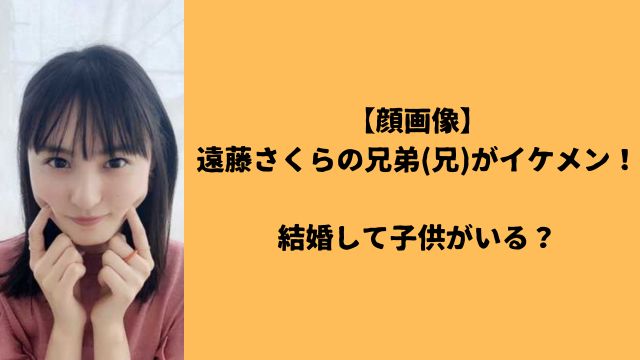 【顔画像】遠藤さくらの兄弟(兄)がイケメン!結婚して子供がいる?