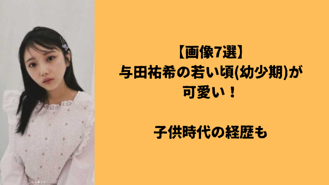 【画像7選】与田祐希の若い頃(幼少期)が可愛い!子供時代の経歴も