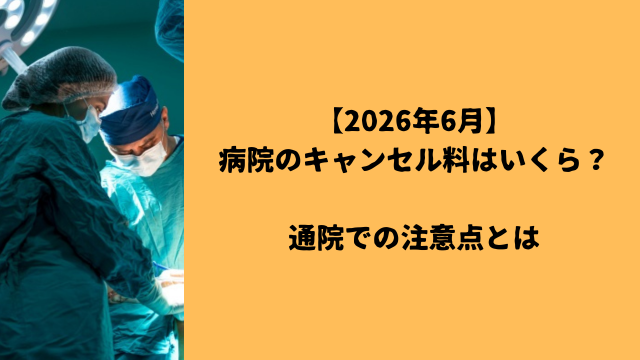 【2026年6月】病院のキャンセル料はいくら？通院での注意点とは