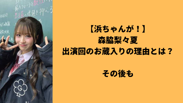 【浜ちゃんが！】森脇梨々夏出演回のお蔵入りの理由とは？その後も